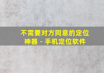 不需要对方同意的定位神器 - 手机定位软件